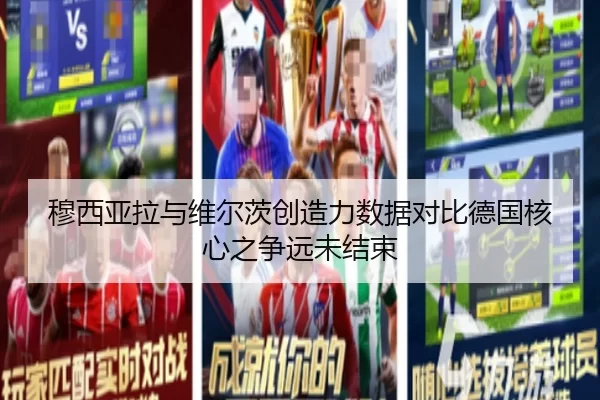 穆西亚拉与维尔茨创造力数据对比德国核心之争远未结束